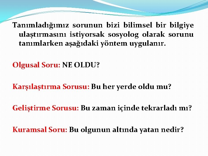 Tanımladığımız sorunun bizi bilimsel bir bilgiye ulaştırmasını istiyorsak sosyolog olarak sorunu tanımlarken aşağıdaki yöntem