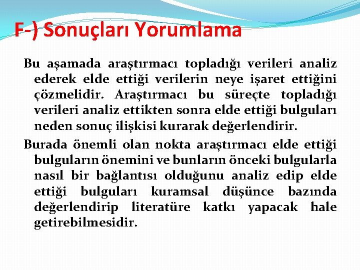 F-) Sonuçları Yorumlama Bu aşamada araştırmacı topladığı verileri analiz ederek elde ettiği verilerin neye