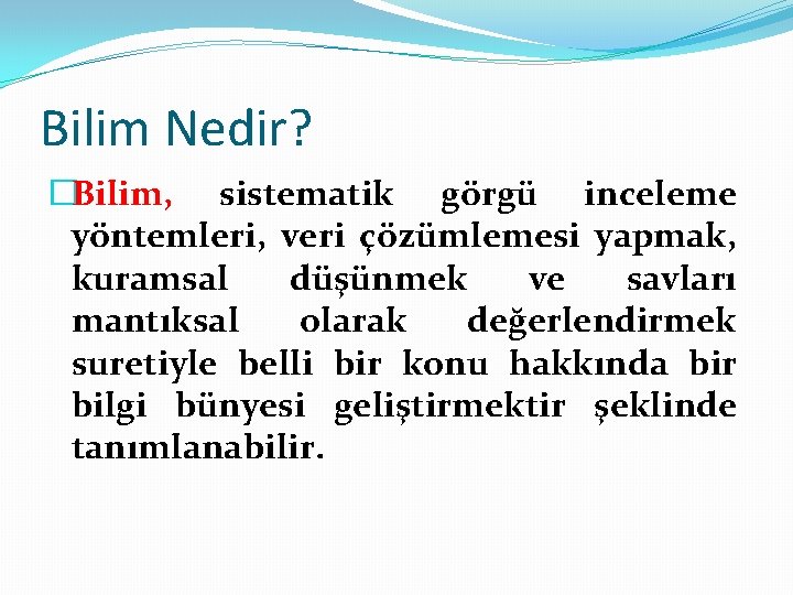 Bilim Nedir? �Bilim, sistematik görgü inceleme yöntemleri, veri çözümlemesi yapmak, kuramsal düşünmek ve savları