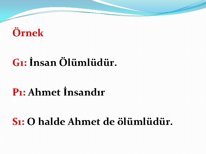 Örnek G 1: İnsan Ölümlüdür. P 1: Ahmet İnsandır S 1: O halde Ahmet