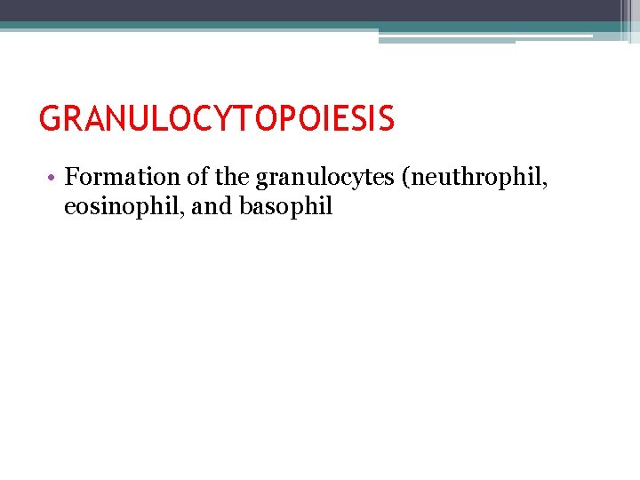 GRANULOCYTOPOIESIS • Formation of the granulocytes (neuthrophil, eosinophil, and basophil 