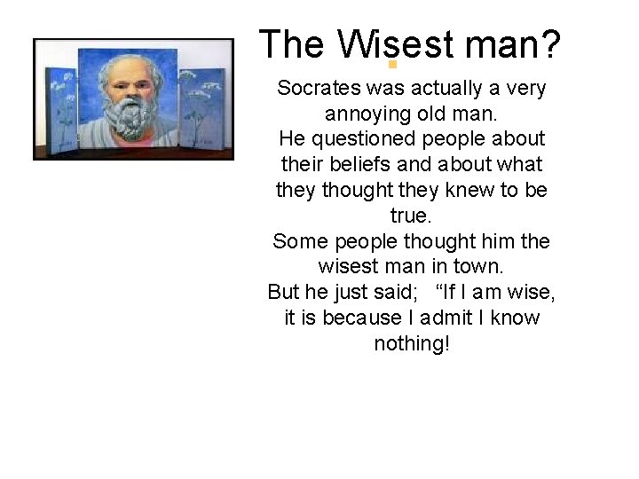 The Wisest man? Socrates was actually a very annoying old man. He questioned people