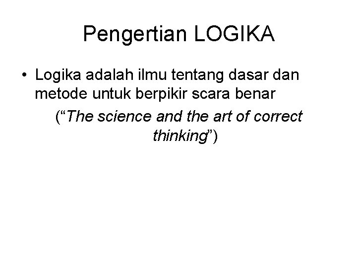 Pengertian LOGIKA • Logika adalah ilmu tentang dasar dan metode untuk berpikir scara benar