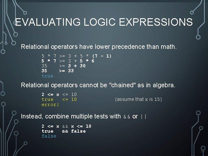 EVALUATING LOGIC EXPRESSIONS Relational operators have lower precedence than math. 5 * 7 35 EVALUATING LOGIC EXPRESSIONS Relational operators have lower precedence than math. 5 * 7 35