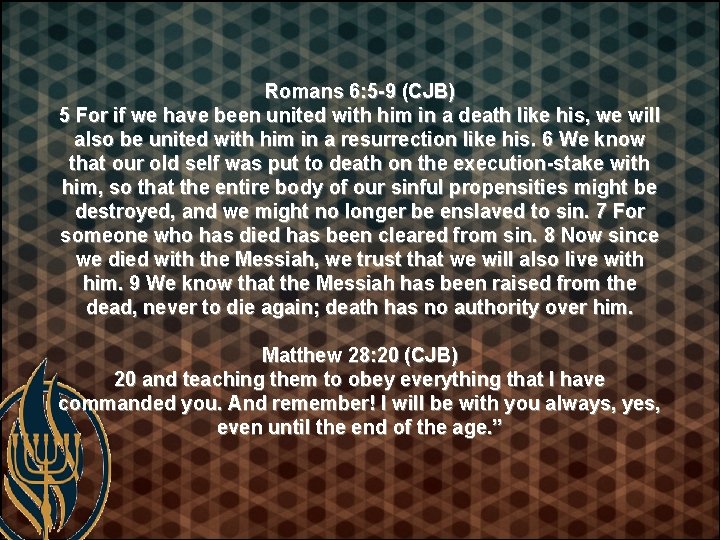 Romans 6: 5 -9 (CJB) 5 For if we have been united with him