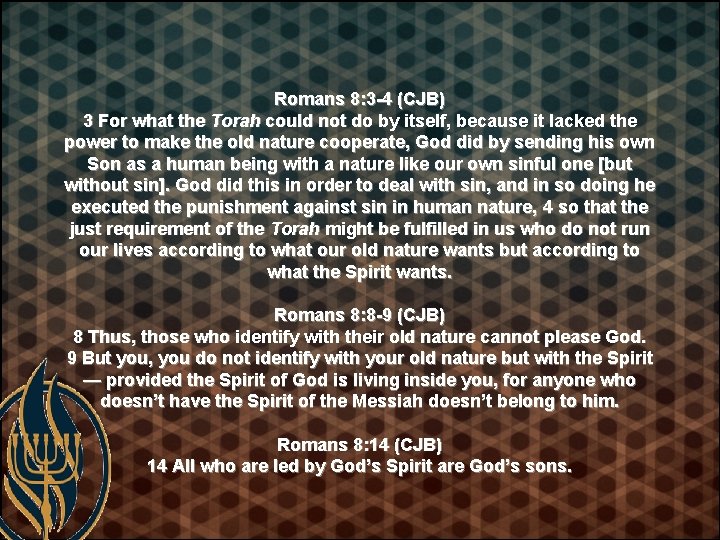 Romans 8: 3 -4 (CJB) 3 For what the Torah could not do by