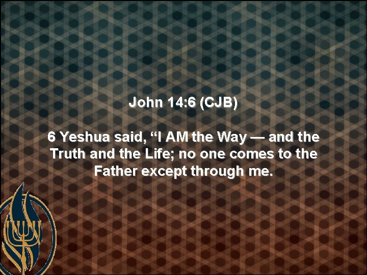 John 14: 6 (CJB) 6 Yeshua said, “I AM the Way — and the