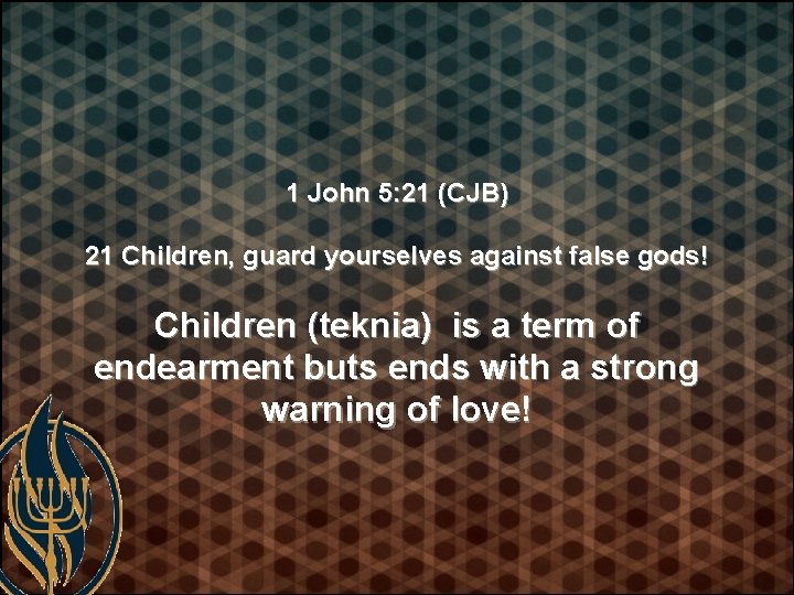 1 John 5: 21 (CJB) 21 Children, guard yourselves against false gods! Children (teknia)