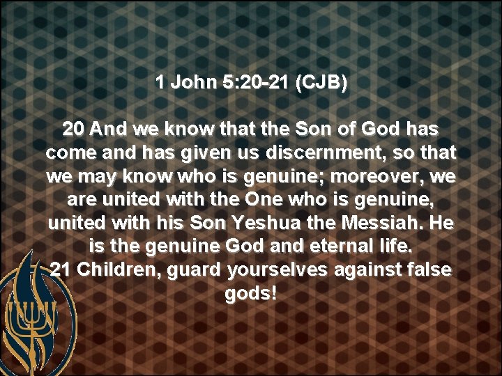 1 John 5: 20 -21 (CJB) 20 And we know that the Son of