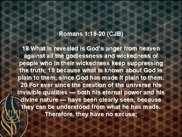 Romans 1: 18 -20 (CJB) 18 What is revealed is God’s anger from heaven