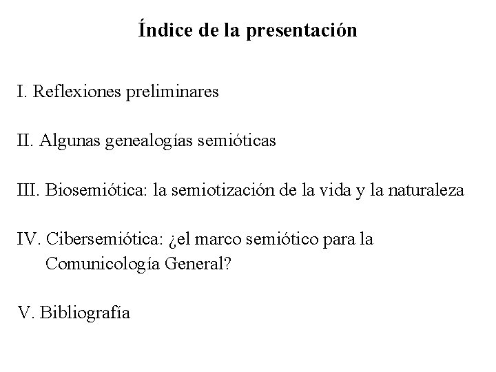 Índice de la presentación I. Reflexiones preliminares II. Algunas genealogías semióticas III. Biosemiótica: la