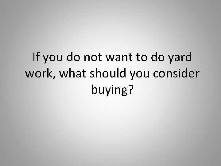 If you do not want to do yard work, what should you consider buying?
