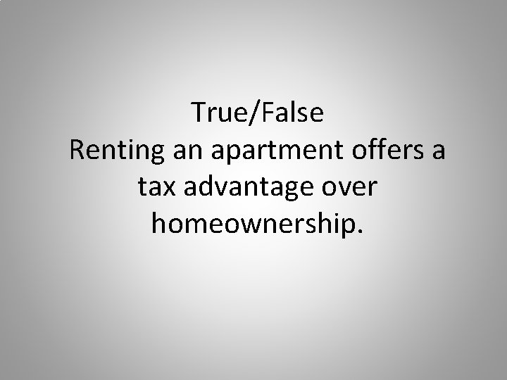 True/False Renting an apartment offers a tax advantage over homeownership. 