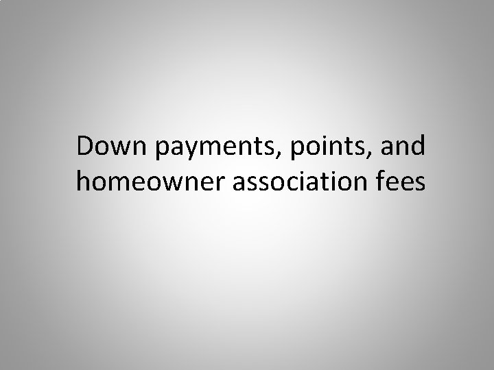 Down payments, points, and homeowner association fees 