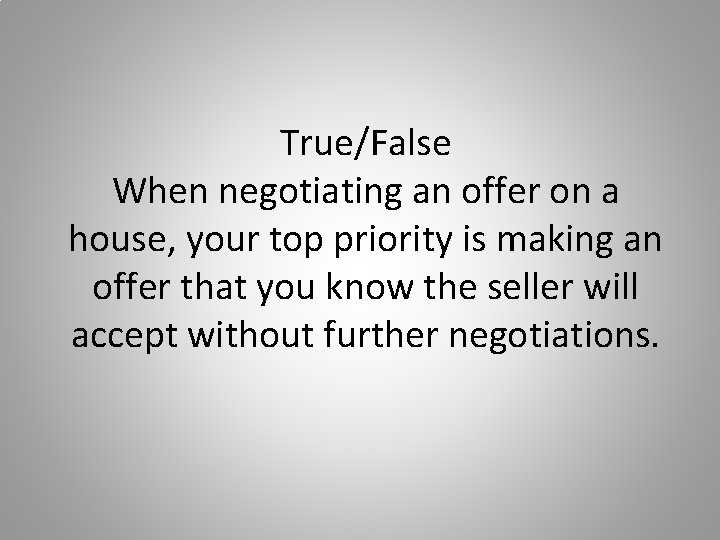 True/False When negotiating an offer on a house, your top priority is making an