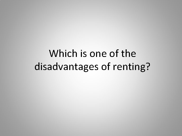 Which is one of the disadvantages of renting? 