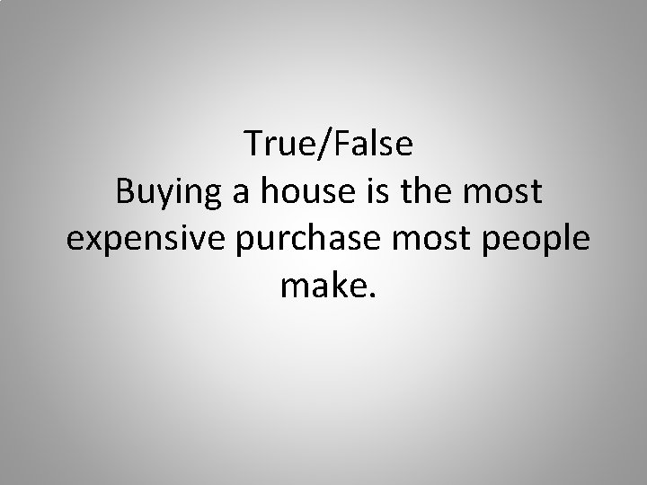 True/False Buying a house is the most expensive purchase most people make. 