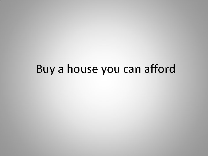 Buy a house you can afford 
