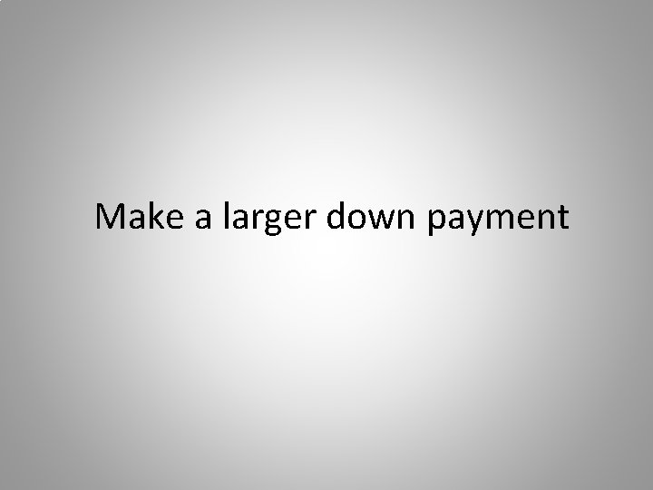 Make a larger down payment 