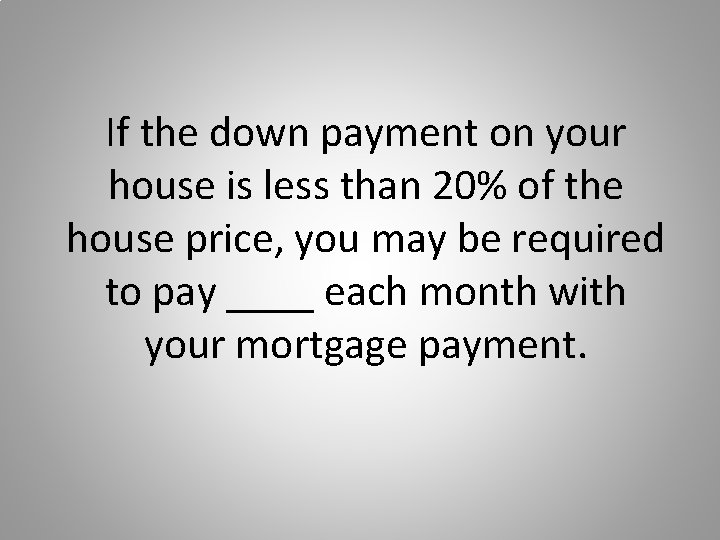 If the down payment on your house is less than 20% of the house