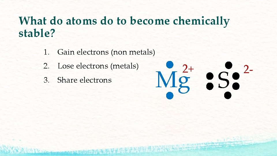 What do atoms do to become chemically stable? 1. Gain electrons (non metals) 2.