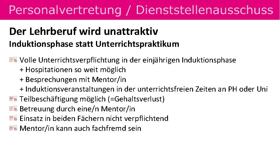 Der Lehrberuf wird unattraktiv Induktionsphase statt Unterrichtspraktikum Volle Unterrichtsverpflichtung in der einjährigen Induktionsphase +