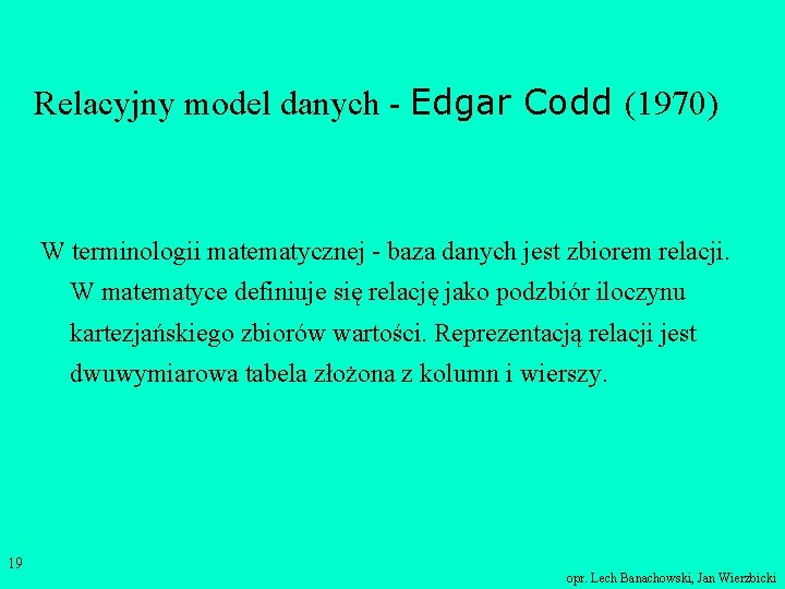 Relacyjny model danych - Edgar Codd (1970) W terminologii matematycznej - baza danych jest