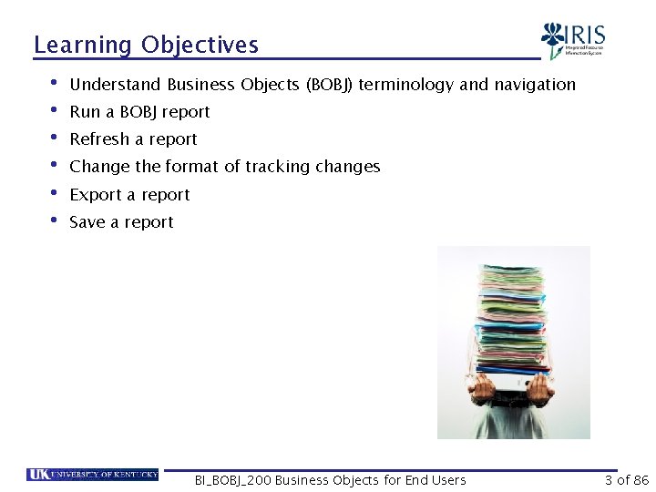 Learning Objectives • Understand Business Objects (BOBJ) terminology and navigation • Run a BOBJ