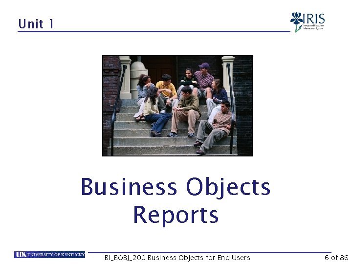 Unit 1 Business Objects Reports BI_BOBJ_200 Business Objects for End Users 6 of 86