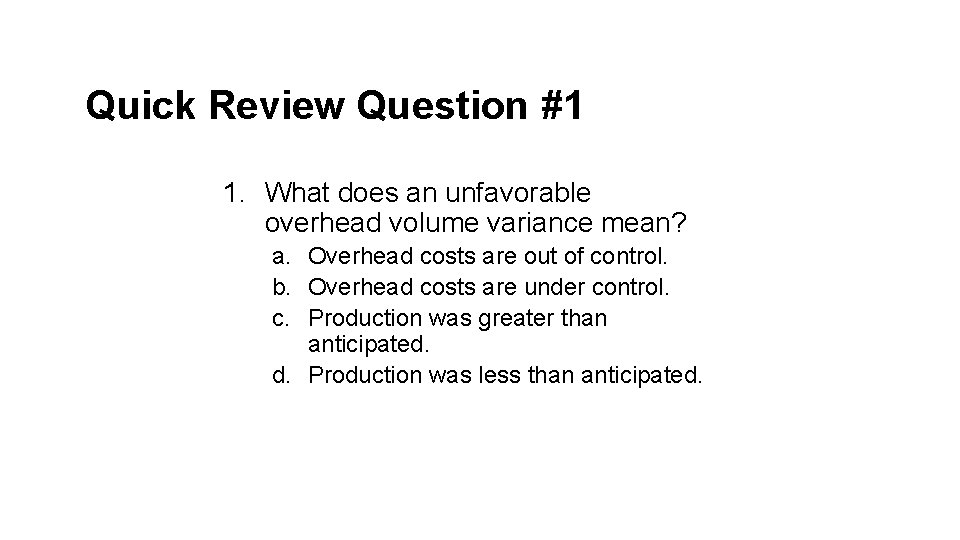Quick Review Question #1 1. What does an unfavorable overhead volume variance mean? a.
