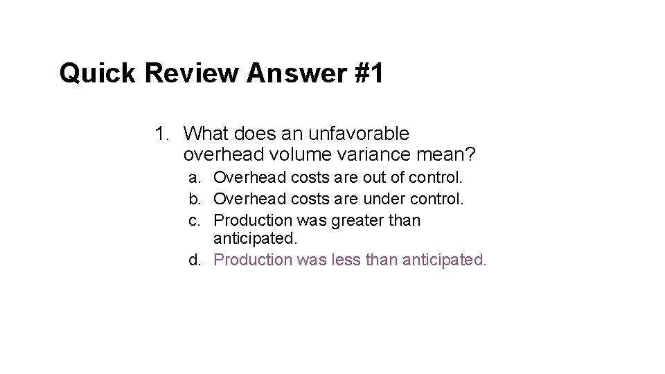 Quick Review Answer #1 1. What does an unfavorable overhead volume variance mean? a.