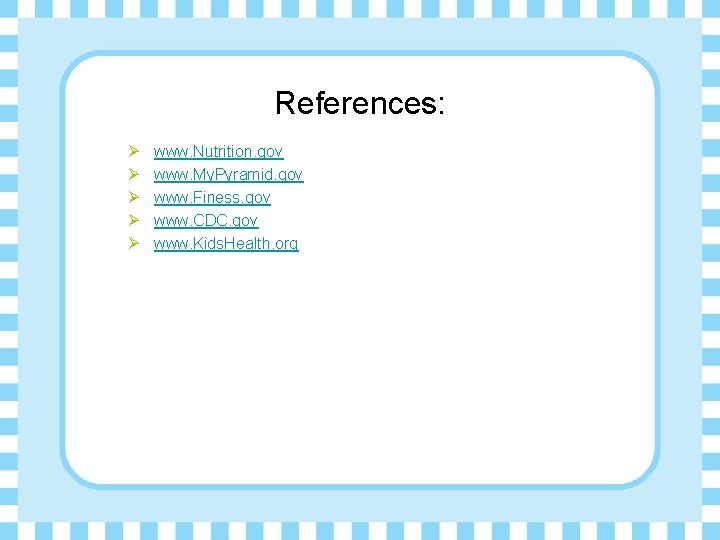 References: Ø Ø Ø www. Nutrition. gov www. My. Pyramid. gov www. Finess. gov
