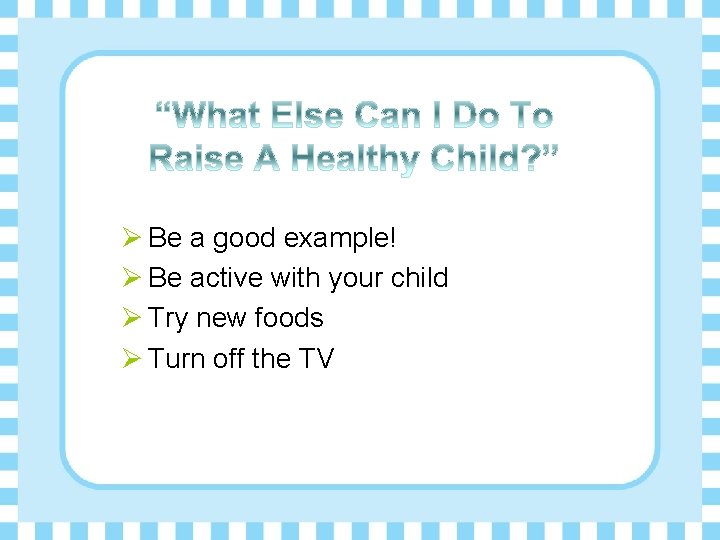 Ø Be a good example! Ø Be active with your child Ø Try new