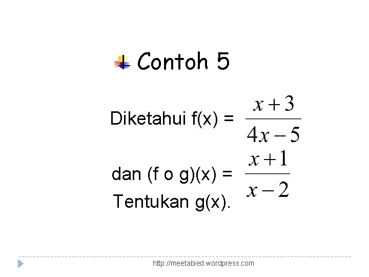 Contoh 5 Diketahui f(x) = dan (f o g)(x) = Tentukan g(x). http: //meetabied.