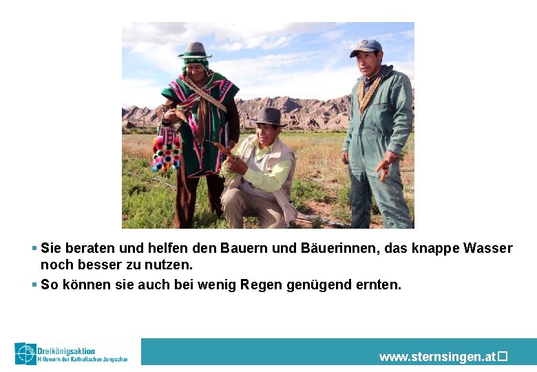 § Sie beraten und helfen den Bauern und Bäuerinnen, das knappe Wasser noch besser