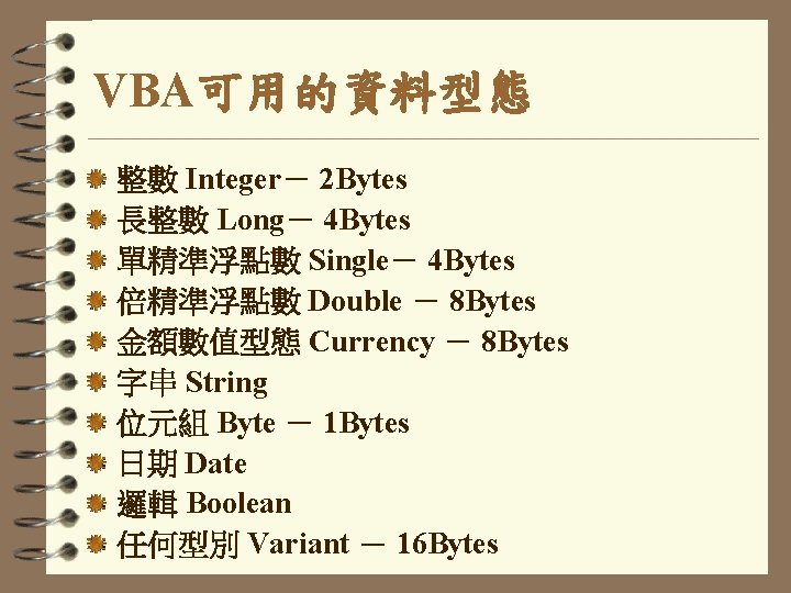 VBA可用的資料型態 整數 Integer－ 2 Bytes 長整數 Long－ 4 Bytes 單精準浮點數 Single－ 4 Bytes 倍精準浮點數