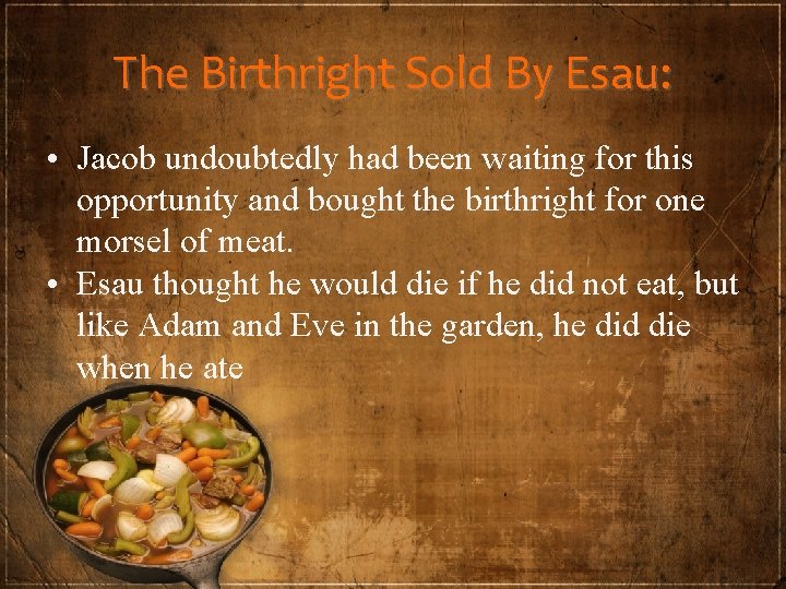 The Birthright Sold By Esau: • Jacob undoubtedly had been waiting for this opportunity