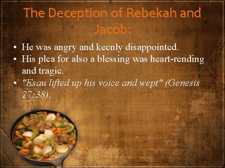The Deception of Rebekah and Jacob: • He was angry and keenly disappointed. •
