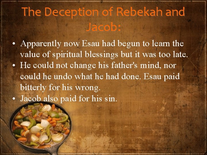 The Deception of Rebekah and Jacob: • Apparently now Esau had begun to learn
