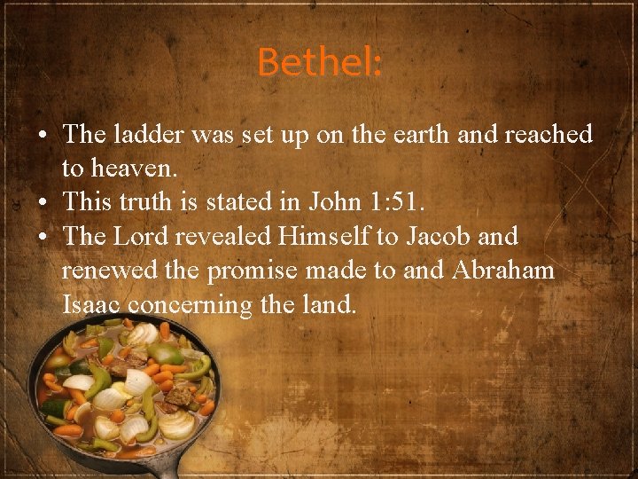Bethel: • The ladder was set up on the earth and reached to heaven.