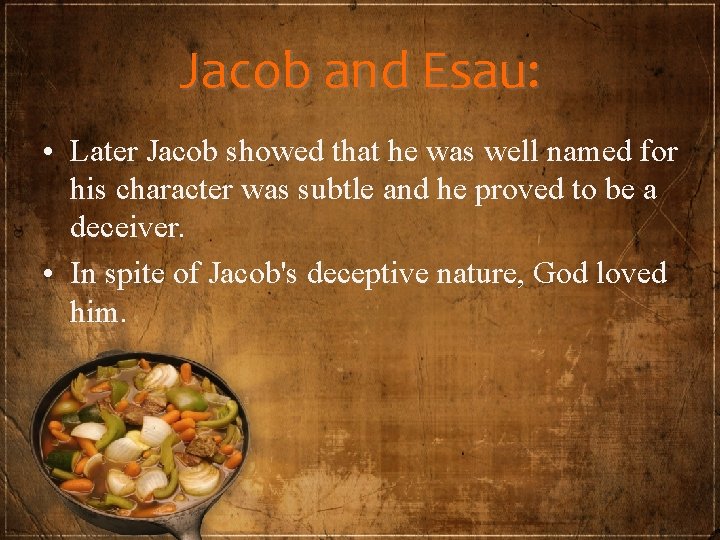 Jacob and Esau: • Later Jacob showed that he was well named for his