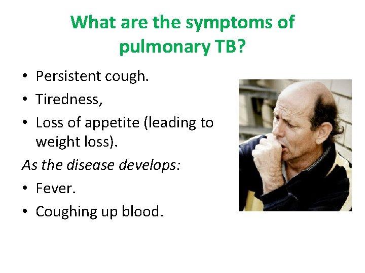 What are the symptoms of pulmonary TB? • Persistent cough. • Tiredness, • Loss