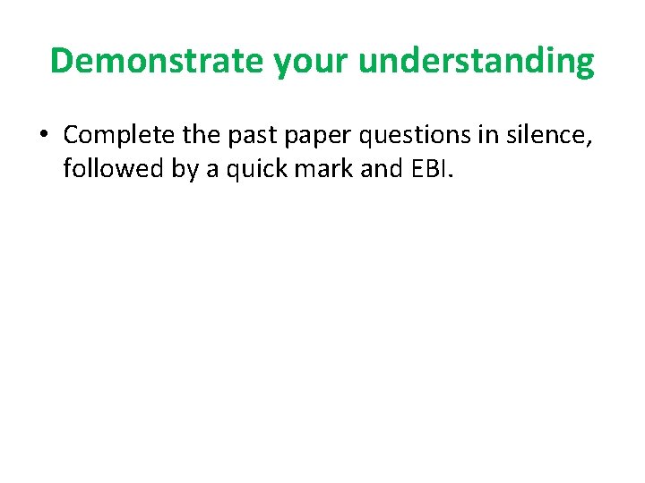 Demonstrate your understanding • Complete the past paper questions in silence, followed by a