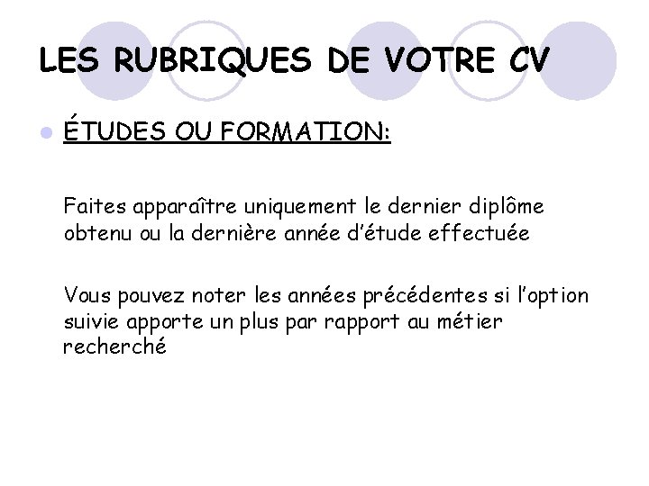 LES RUBRIQUES DE VOTRE CV l ÉTUDES OU FORMATION: Faites apparaître uniquement le dernier