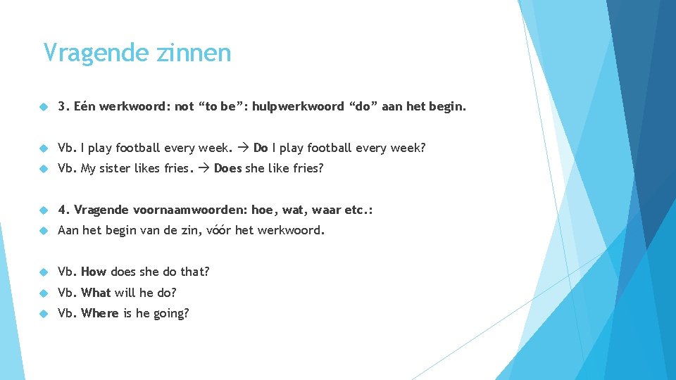 Vragende zinnen 3. Eén werkwoord: not “to be”: hulpwerkwoord “do” aan het begin. Vb.