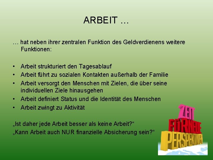 ARBEIT … … hat neben ihrer zentralen Funktion des Geldverdienens weitere Funktionen: • Arbeit