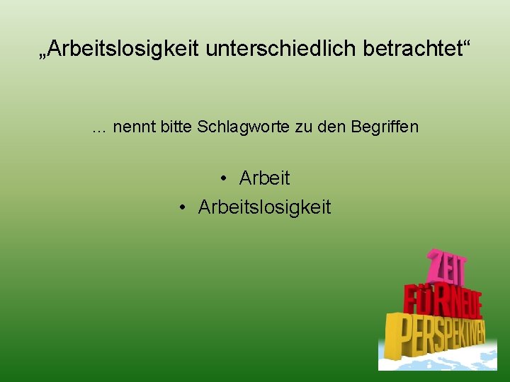 „Arbeitslosigkeit unterschiedlich betrachtet“ … nennt bitte Schlagworte zu den Begriffen • Arbeitslosigkeit 