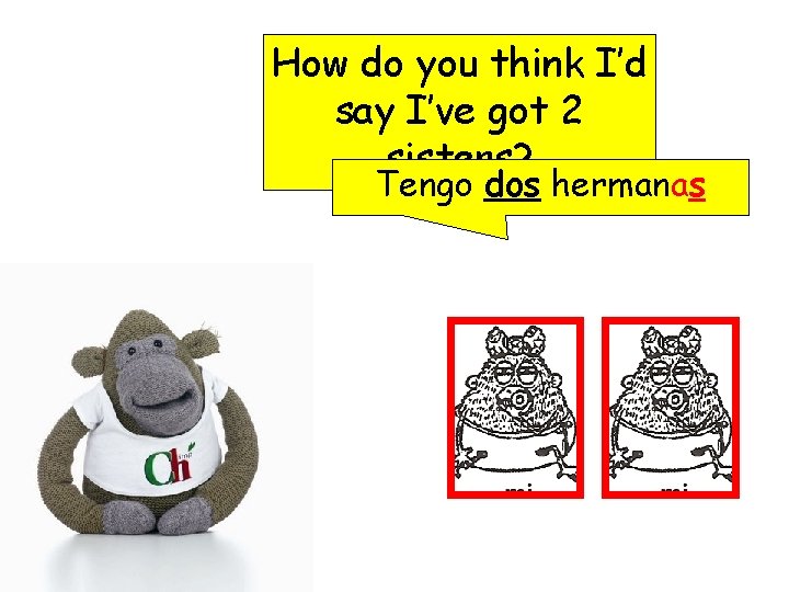 How do you think I’d say I’ve got 2 sisters? Tengo dos hermanas 