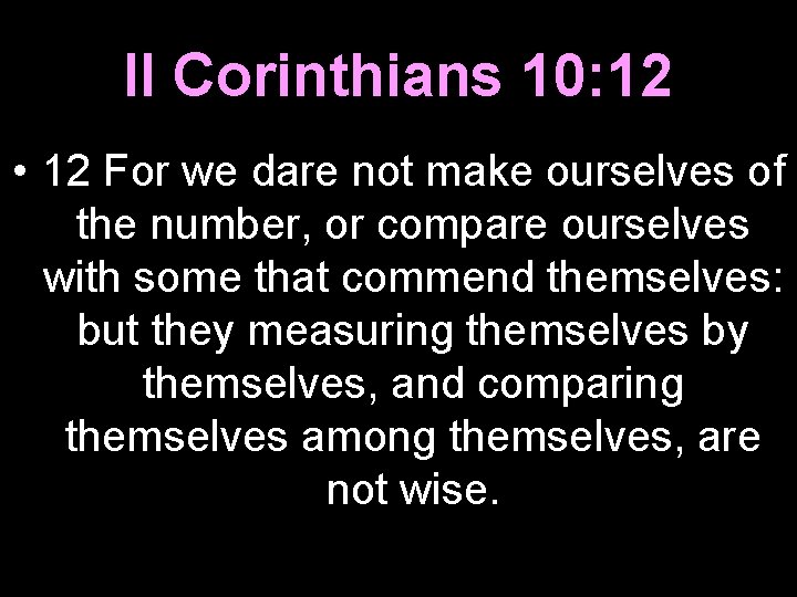 II Corinthians 10: 12 • 12 For we dare not make ourselves of the