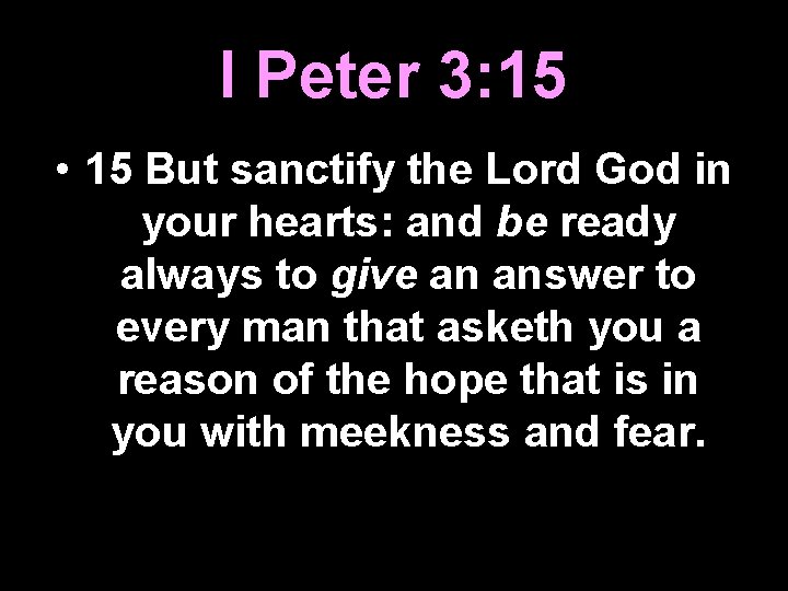 I Peter 3: 15 • 15 But sanctify the Lord God in your hearts: